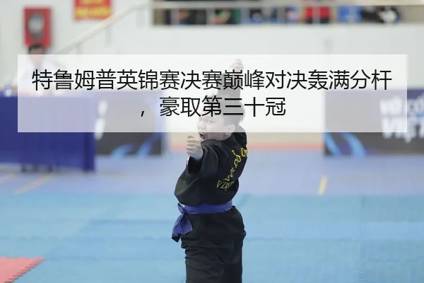 特鲁姆普英锦赛决赛巅峰对决轰满分杆，豪取第三十冠